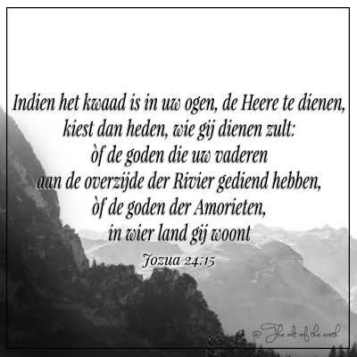 afbeelding bergen met bijbeltekst jozua 24:15 indien het kwaad is om de Heere te dienen kiest dan heden wie gij dienen zult of de goden van uw vaderen of de goden van de Amorieten